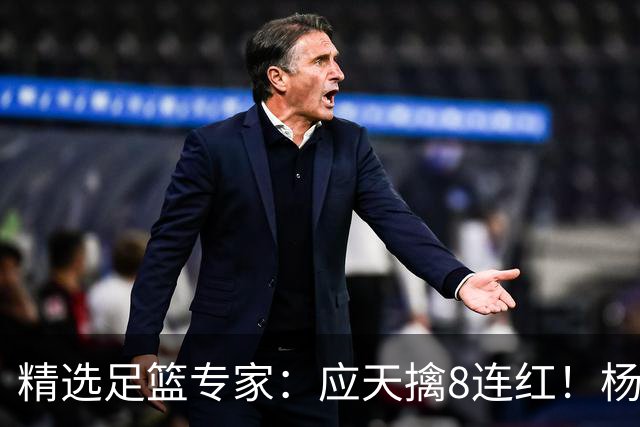 精选足篮专家：应天擒8连红！杨计7连红世杯4中4
