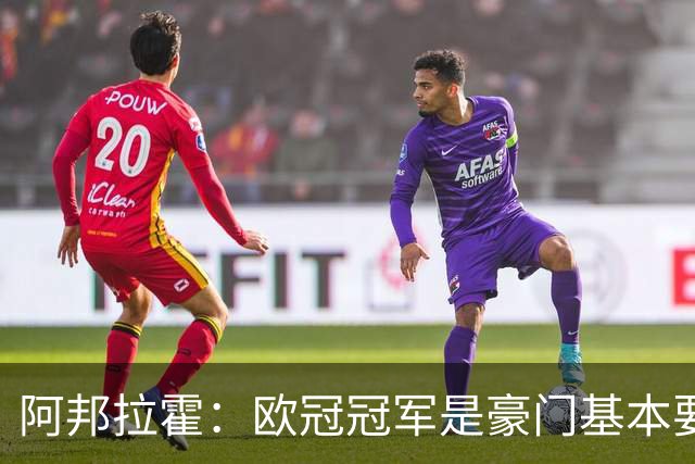阿邦拉霍：欧冠冠军是豪门基本要素，阿森纳需要